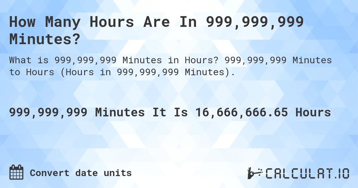 How Many Hours Are In 999,999,999 Minutes?. 999,999,999 Minutes to Hours (Hours in 999,999,999 Minutes).