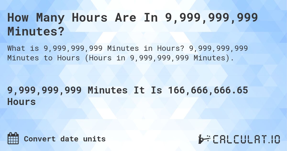 How Many Hours Are In 9,999,999,999 Minutes?. 9,999,999,999 Minutes to Hours (Hours in 9,999,999,999 Minutes).