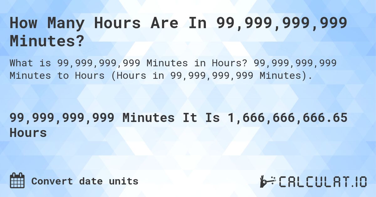 How Many Hours Are In 99,999,999,999 Minutes?. 99,999,999,999 Minutes to Hours (Hours in 99,999,999,999 Minutes).