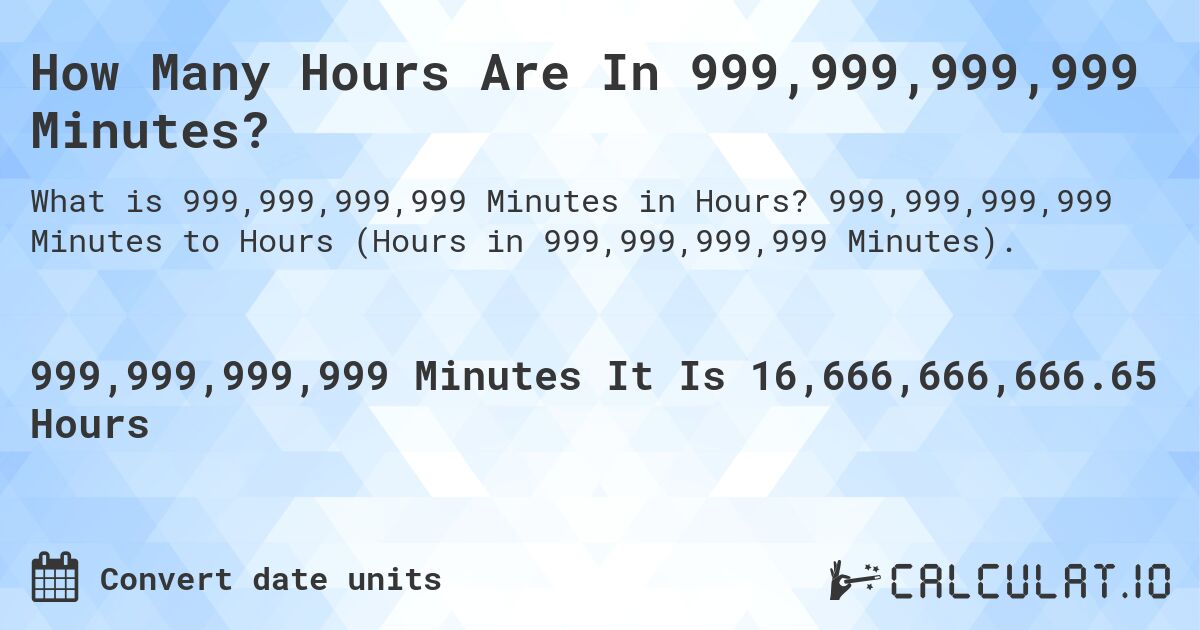 How Many Hours Are In 999,999,999,999 Minutes?. 999,999,999,999 Minutes to Hours (Hours in 999,999,999,999 Minutes).
