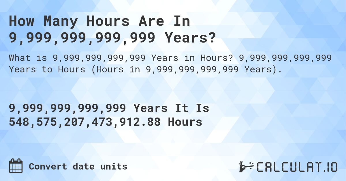 How Many Hours Are In 9,999,999,999,999 Years?. 9,999,999,999,999 Years to Hours (Hours in 9,999,999,999,999 Years).