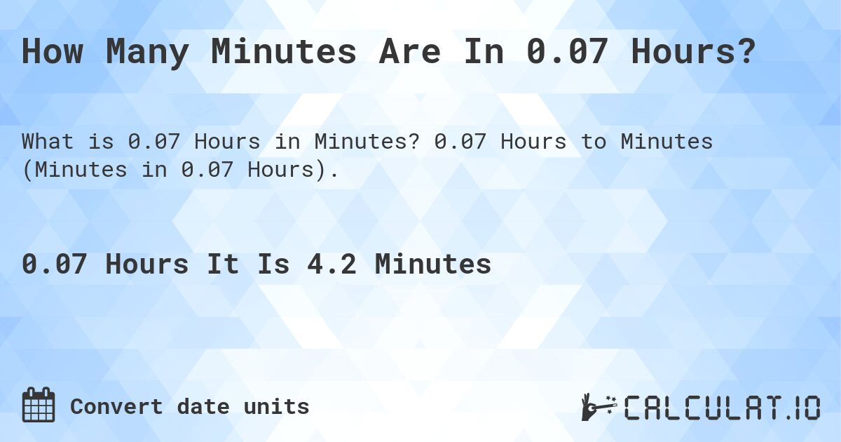 How Many Minutes Are In 0.07 Hours?. 0.07 Hours to Minutes (Minutes in 0.07 Hours).