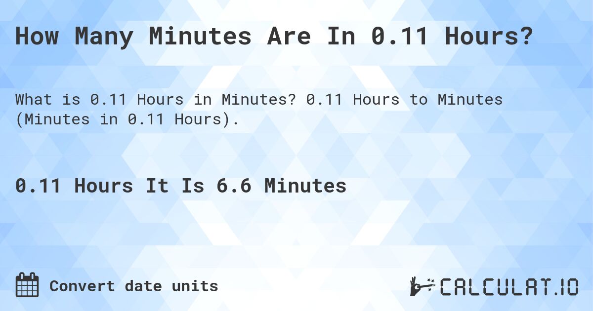 How Many Minutes Are In 0.11 Hours?. 0.11 Hours to Minutes (Minutes in 0.11 Hours).