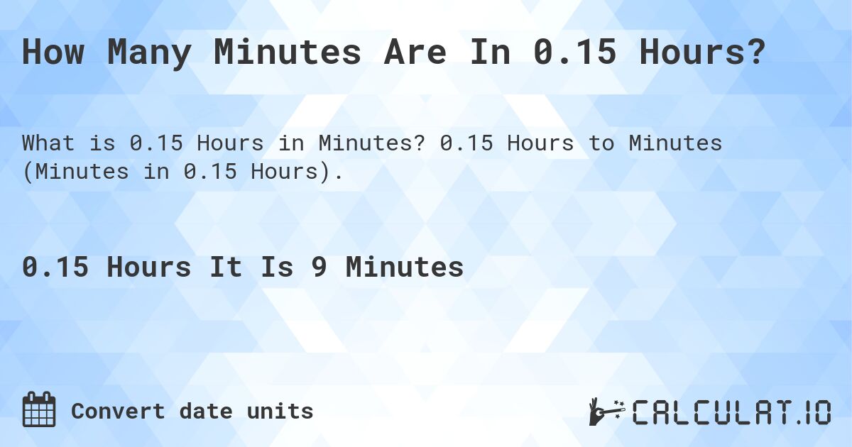 How Many Minutes Are In 0.15 Hours?. 0.15 Hours to Minutes (Minutes in 0.15 Hours).