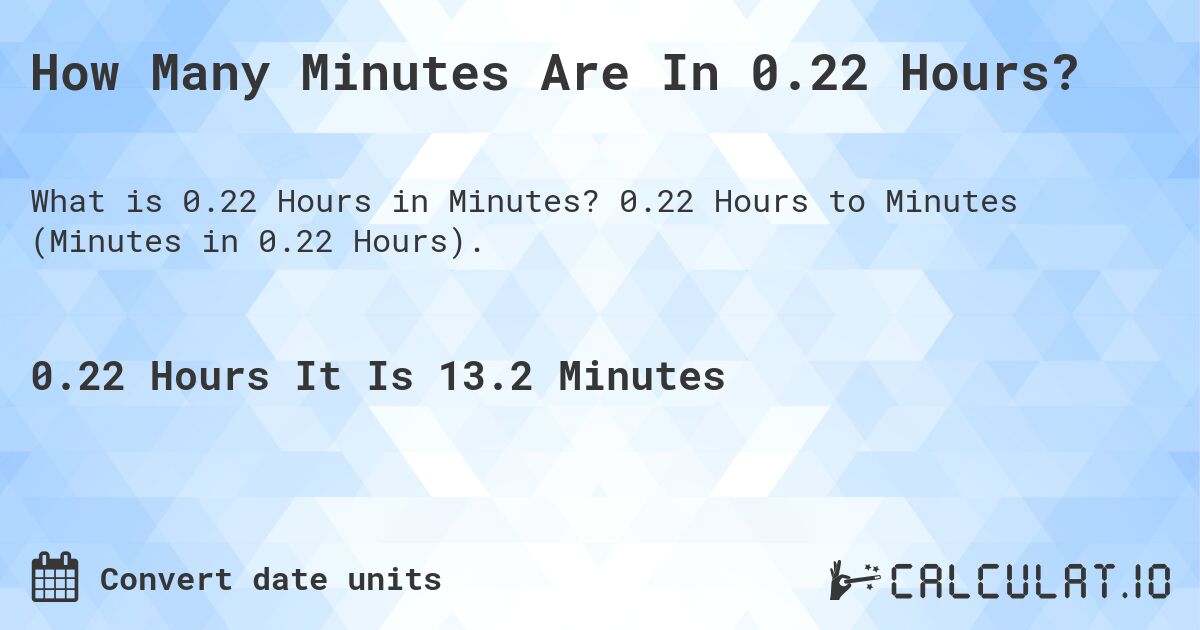 How Many Minutes Are In 0.22 Hours?. 0.22 Hours to Minutes (Minutes in 0.22 Hours).