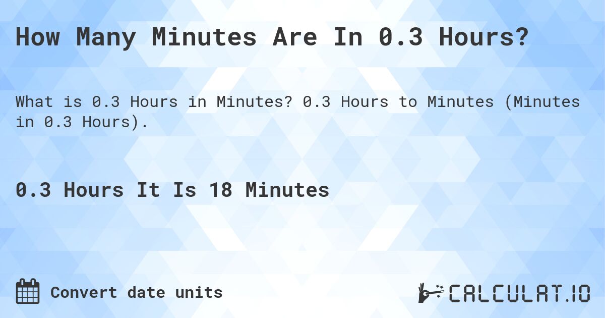 How Many Minutes Are In 0.3 Hours?. 0.3 Hours to Minutes (Minutes in 0.3 Hours).