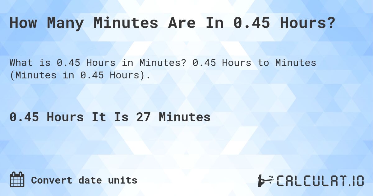 How Many Minutes Are In 0.45 Hours?. 0.45 Hours to Minutes (Minutes in 0.45 Hours).