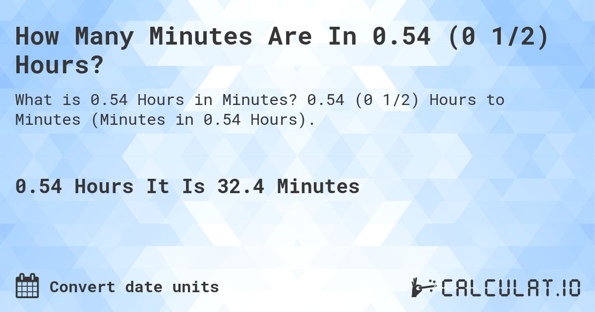 How Many Minutes Are In 0.54 (0 1/2) Hours?. 0.54 (0 1/2) Hours to Minutes (Minutes in 0.54 Hours).