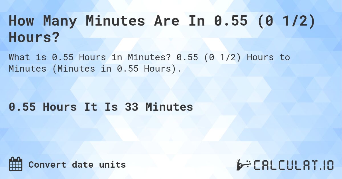 How Many Minutes Are In 0.55 (0 1/2) Hours?. 0.55 (0 1/2) Hours to Minutes (Minutes in 0.55 Hours).
