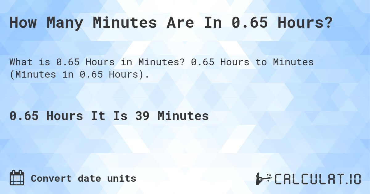 How Many Minutes Are In 0.65 Hours?. 0.65 Hours to Minutes (Minutes in 0.65 Hours).