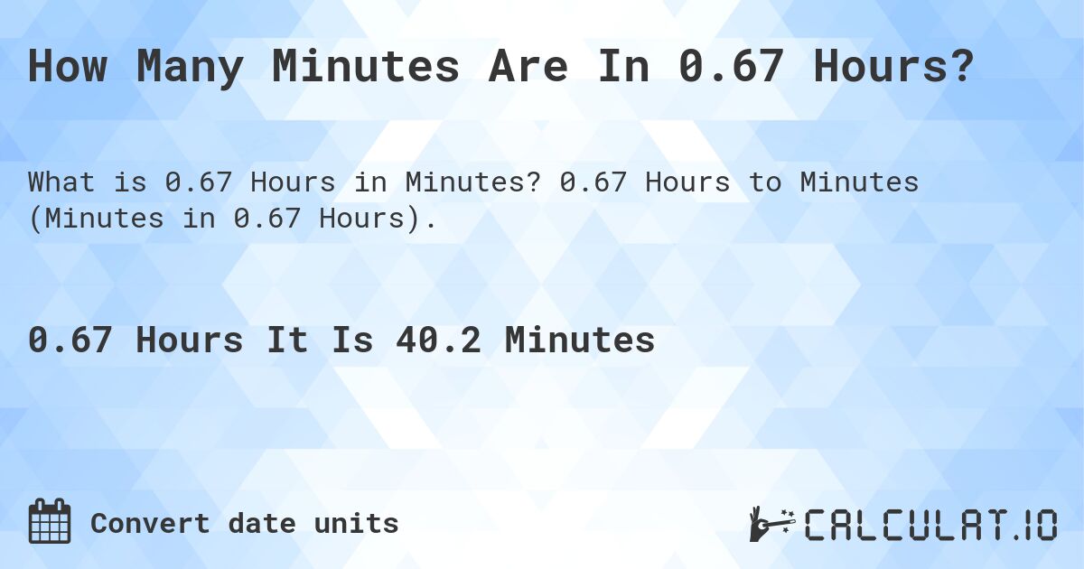 How Many Minutes Are In 0.67 Hours?. 0.67 Hours to Minutes (Minutes in 0.67 Hours).