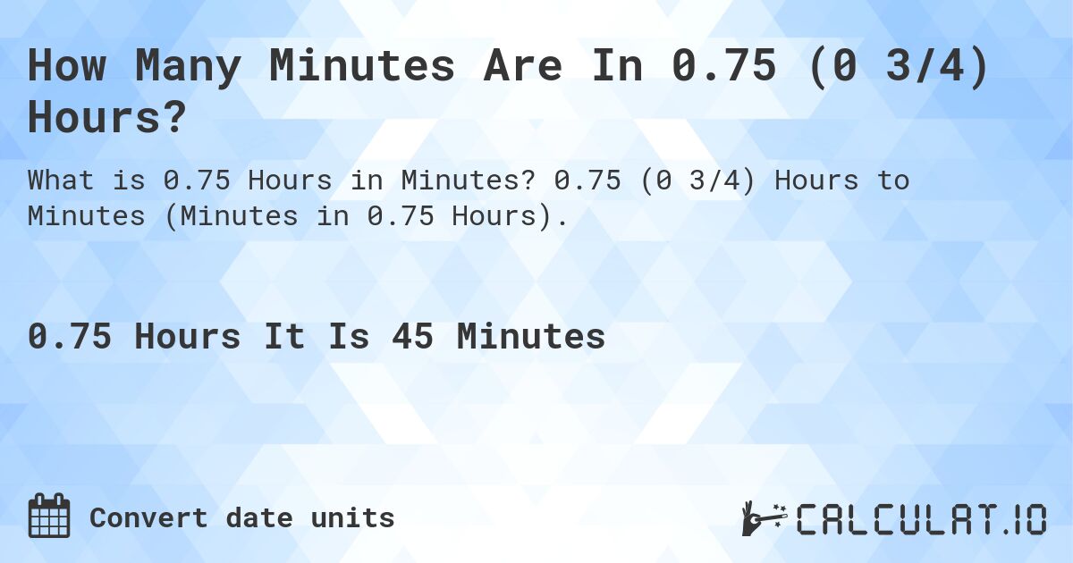 How Many Minutes Are In 0.75 (0 3/4) Hours?. 0.75 (0 3/4) Hours to Minutes (Minutes in 0.75 Hours).