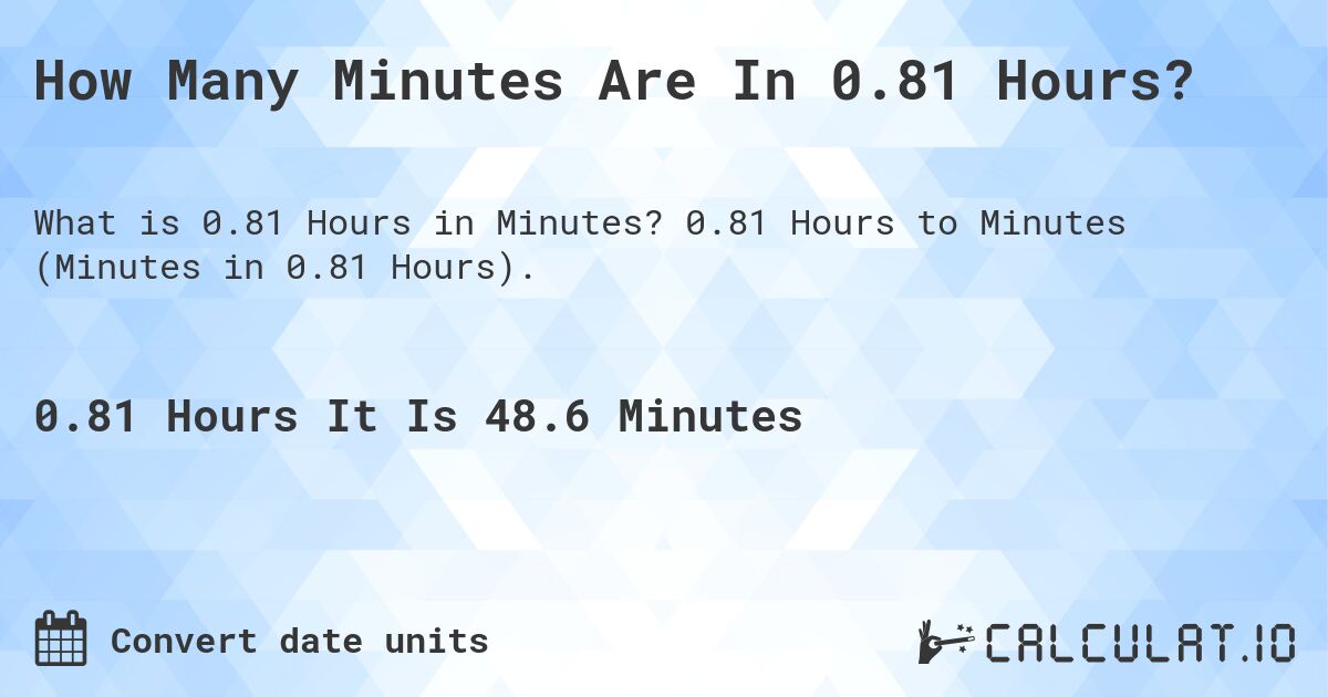 How Many Minutes Are In 0.81 Hours?. 0.81 Hours to Minutes (Minutes in 0.81 Hours).