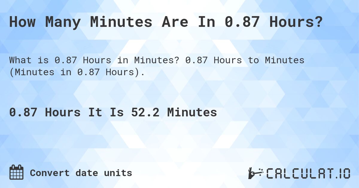 How Many Minutes Are In 0.87 Hours?. 0.87 Hours to Minutes (Minutes in 0.87 Hours).