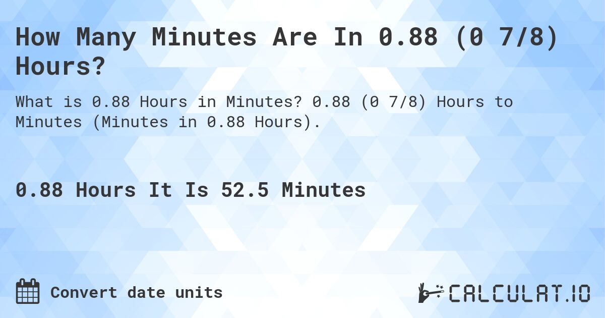 How Many Minutes Are In 0.88 (0 7/8) Hours?. 0.88 (0 7/8) Hours to Minutes (Minutes in 0.88 Hours).