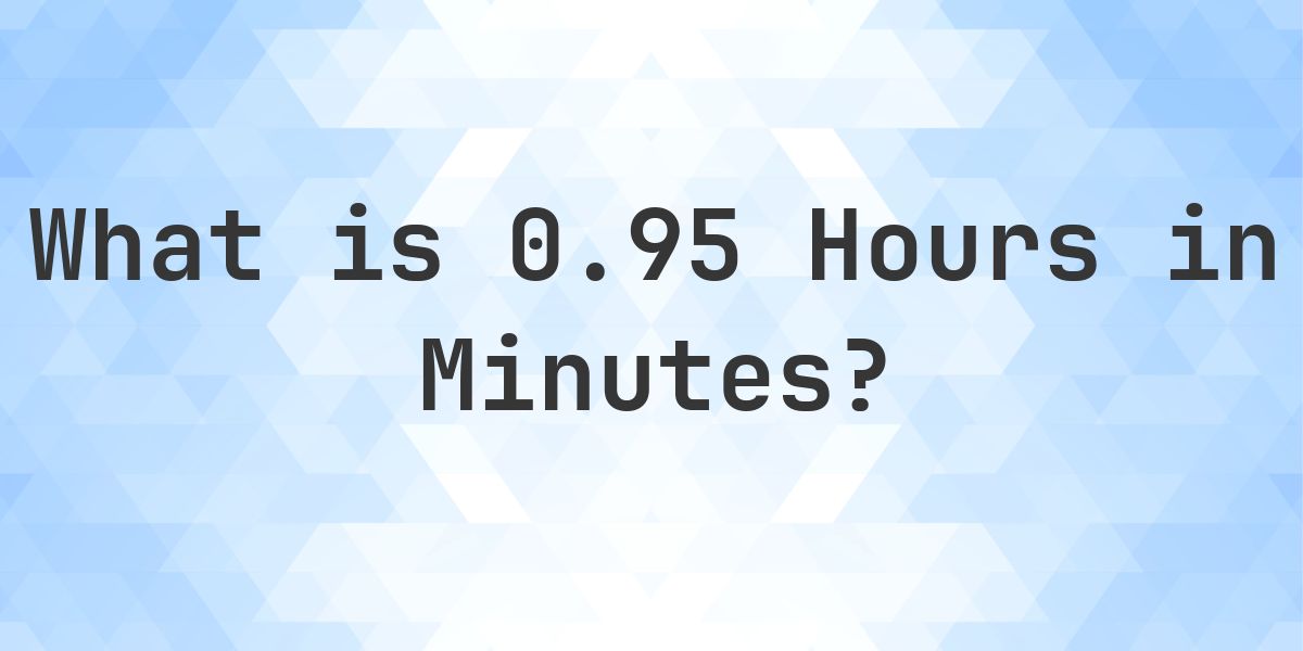How Many Minutes Are In 0.95 Hours? - Calculatio