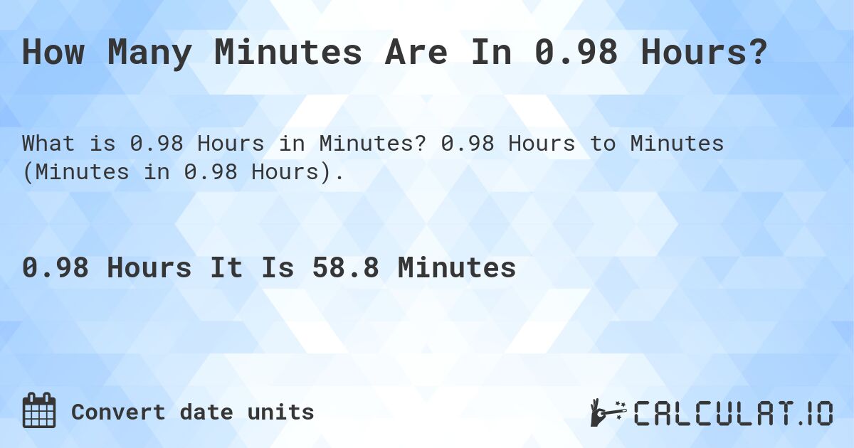 How Many Minutes Are In 0.98 Hours?. 0.98 Hours to Minutes (Minutes in 0.98 Hours).