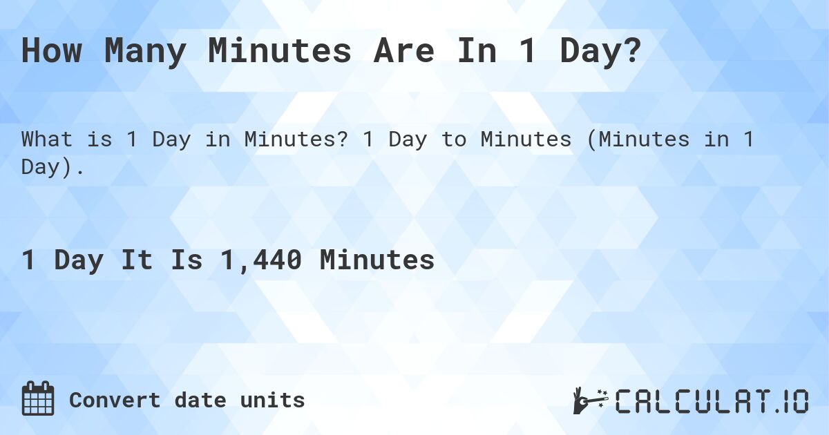 How Many Minutes Are In 1 Day?. 1 Day to Minutes (Minutes in 1 Day).