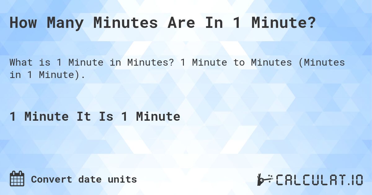 How Many Minutes Are In 1 Minute?. 1 Minute to Minutes (Minutes in 1 Minute).