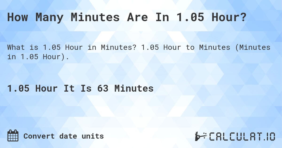 How Many Minutes Are In 1.05 Hour?. 1.05 Hour to Minutes (Minutes in 1.05 Hour).