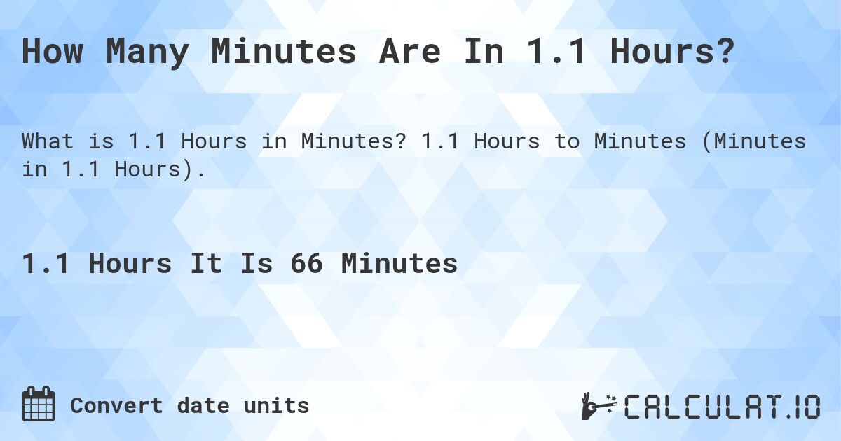 How Many Minutes Are In 1.1 Hours?. 1.1 Hours to Minutes (Minutes in 1.1 Hours).