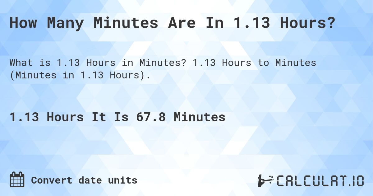 How Many Minutes Are In 1.13 Hours?. 1.13 Hours to Minutes (Minutes in 1.13 Hours).