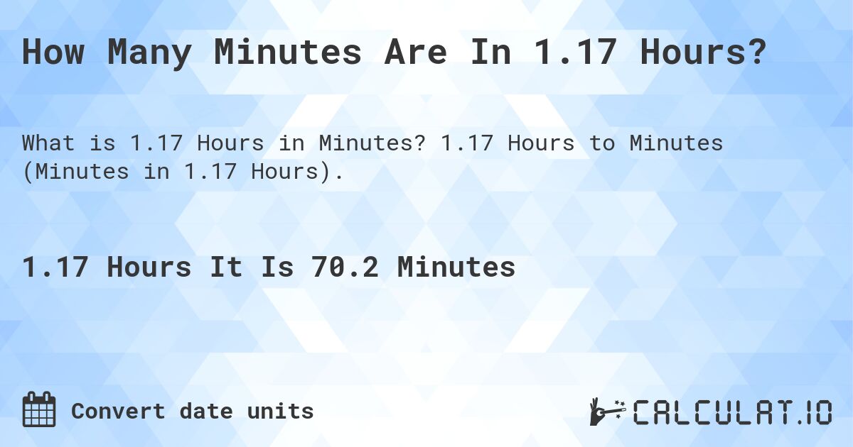 How Many Minutes Are In 1.17 Hours?. 1.17 Hours to Minutes (Minutes in 1.17 Hours).