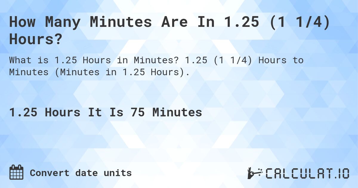 How Many Minutes Are In 1.25 (1 1/4) Hours?. 1.25 (1 1/4) Hours to Minutes (Minutes in 1.25 Hours).