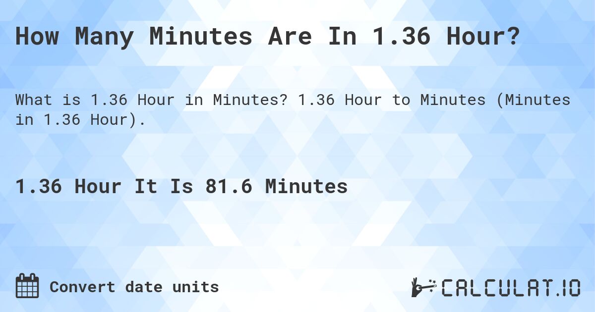 How Many Minutes Are In 1.36 Hour?. 1.36 Hour to Minutes (Minutes in 1.36 Hour).