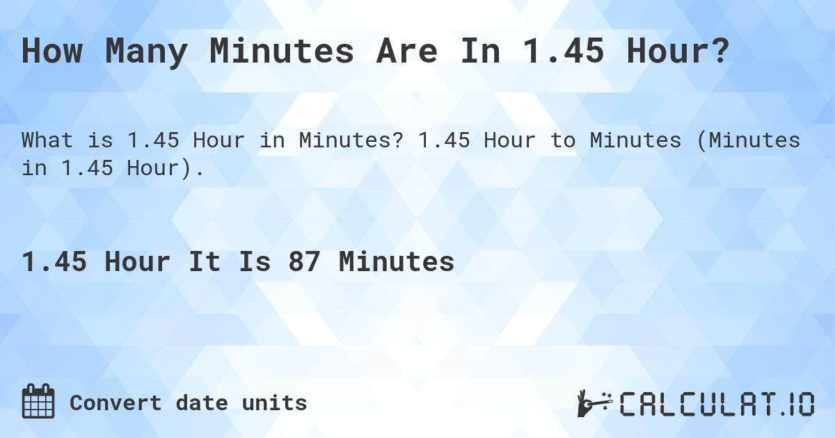 How Many Minutes Are In 1.45 Hour?. 1.45 Hour to Minutes (Minutes in 1.45 Hour).