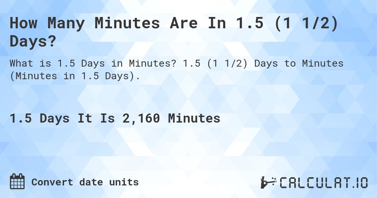 How Many Minutes Are In 1.5 (1 1/2) Days?. 1.5 (1 1/2) Days to Minutes (Minutes in 1.5 Days).