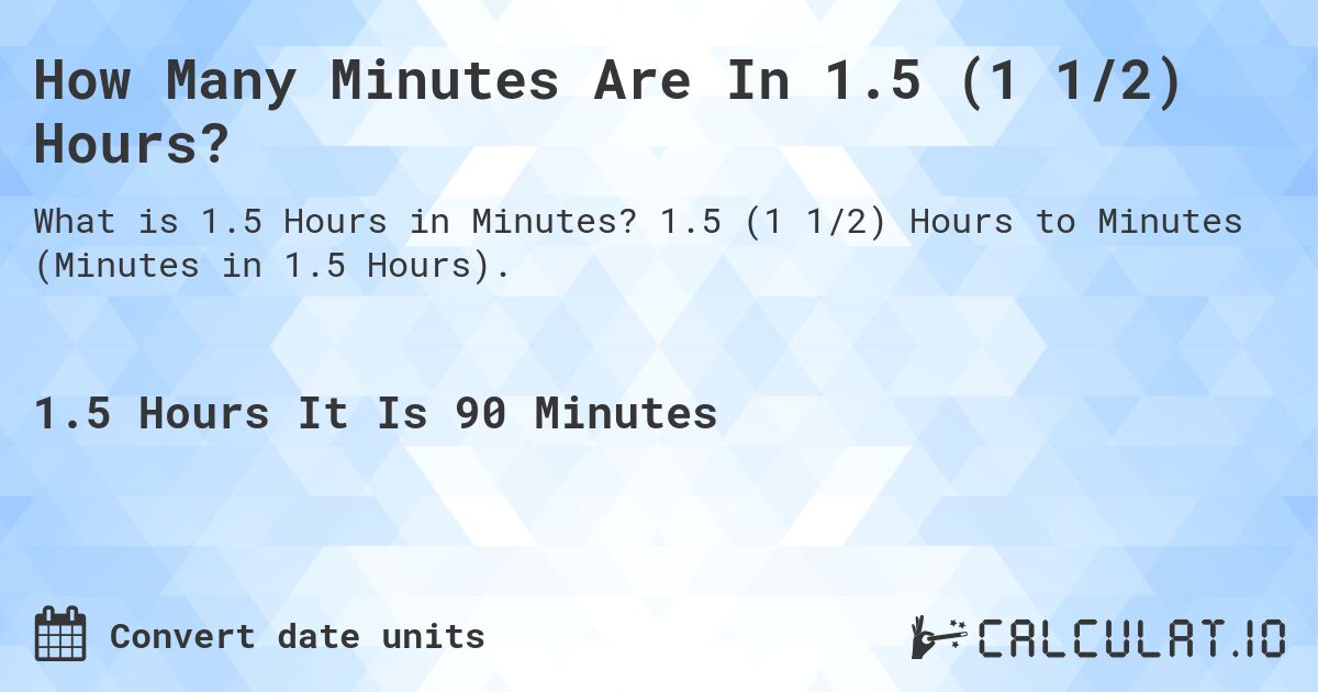 How Many Minutes Are In 1.5 (1 1/2) Hours?. 1.5 (1 1/2) Hours to Minutes (Minutes in 1.5 Hours).