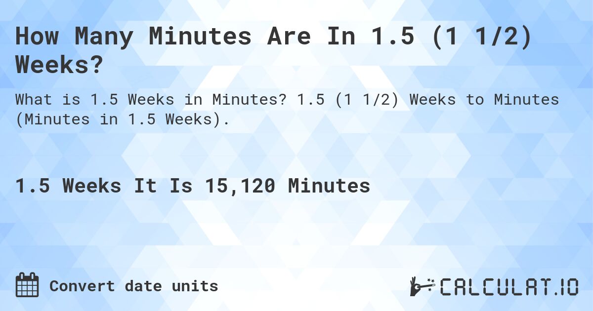 How Many Minutes Are In 1.5 (1 1/2) Weeks?. 1.5 (1 1/2) Weeks to Minutes (Minutes in 1.5 Weeks).
