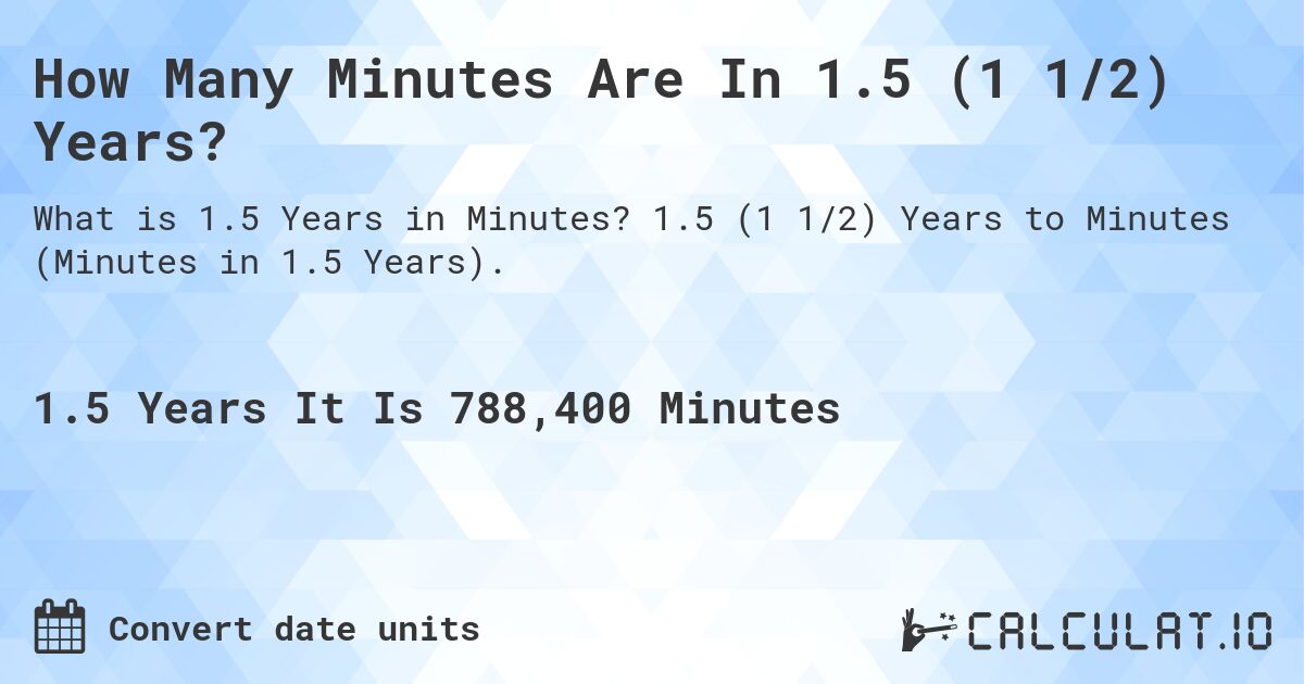 How Many Minutes Are In 1.5 (1 1/2) Years?. 1.5 (1 1/2) Years to Minutes (Minutes in 1.5 Years).