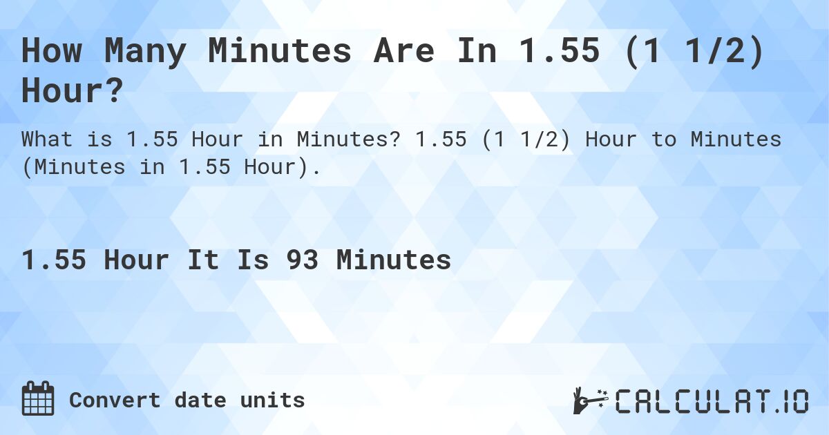 How Many Minutes Are In 1.55 (1 1/2) Hour?. 1.55 (1 1/2) Hour to Minutes (Minutes in 1.55 Hour).