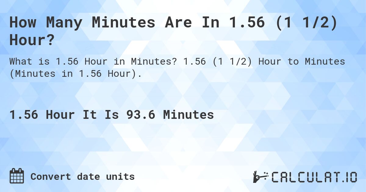 How Many Minutes Are In 1.56 (1 1/2) Hour?. 1.56 (1 1/2) Hour to Minutes (Minutes in 1.56 Hour).