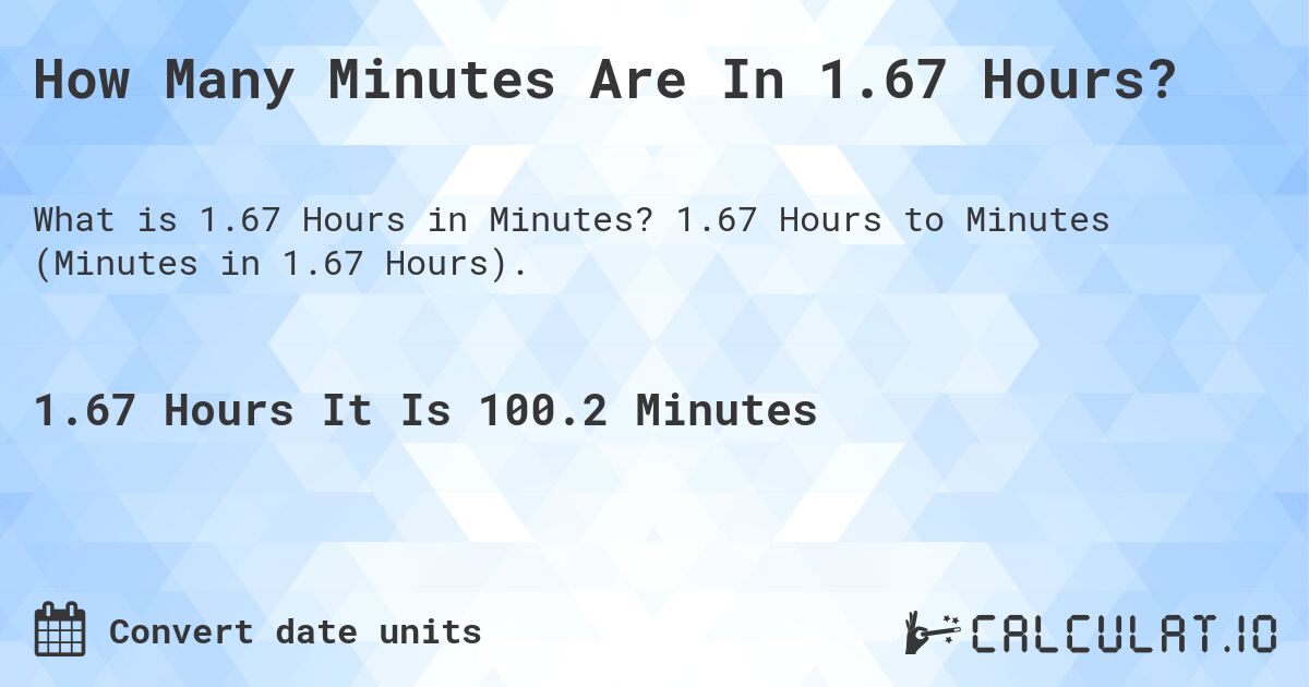 How Many Minutes Are In 1.67 Hours?. 1.67 Hours to Minutes (Minutes in 1.67 Hours).