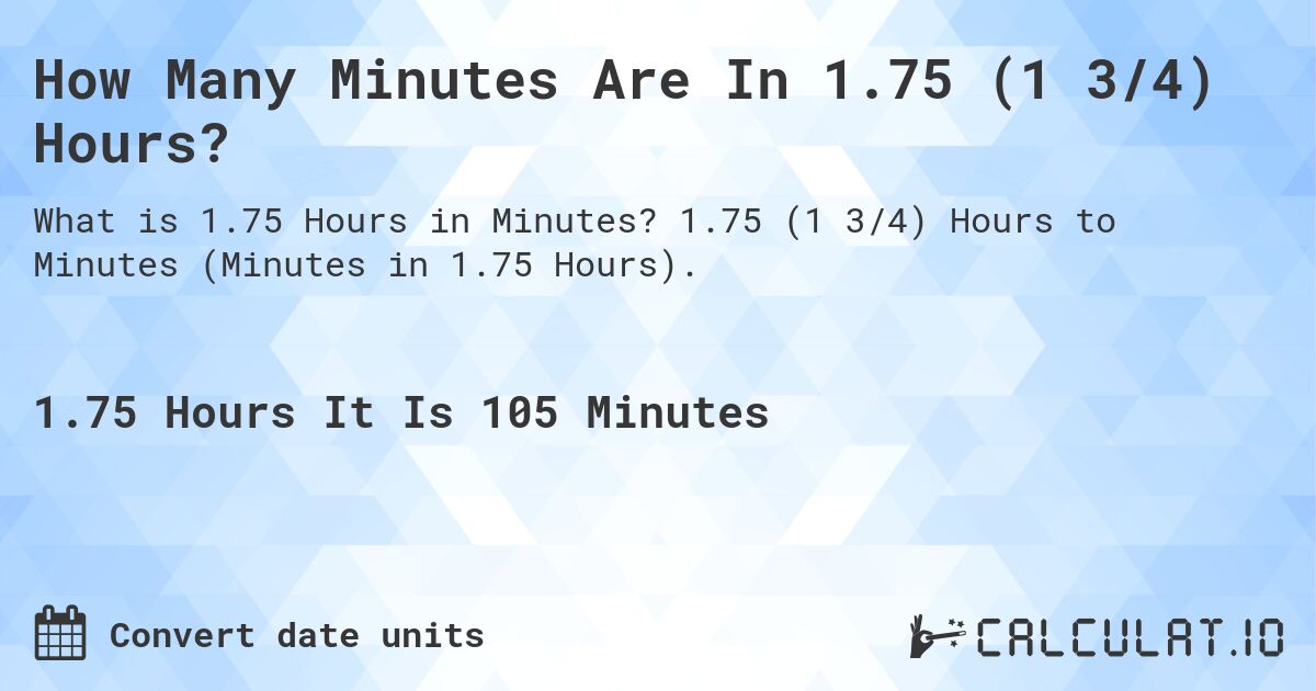 How Many Minutes Are In 1.75 (1 3/4) Hours?. 1.75 (1 3/4) Hours to Minutes (Minutes in 1.75 Hours).