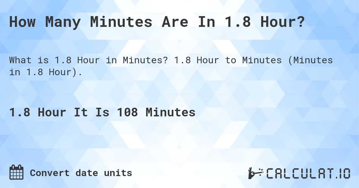 How Many Minutes Are In 1.8 Hour?. 1.8 Hour to Minutes (Minutes in 1.8 Hour).