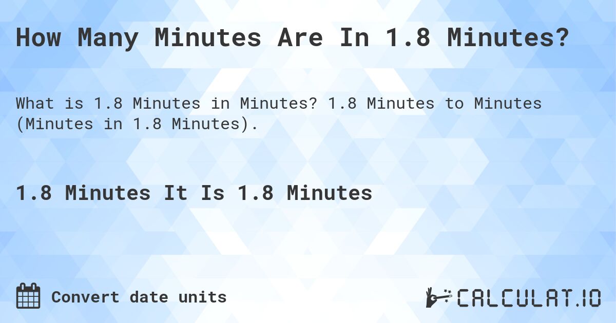 How Many Minutes Are In 1.8 Minutes?. 1.8 Minutes to Minutes (Minutes in 1.8 Minutes).