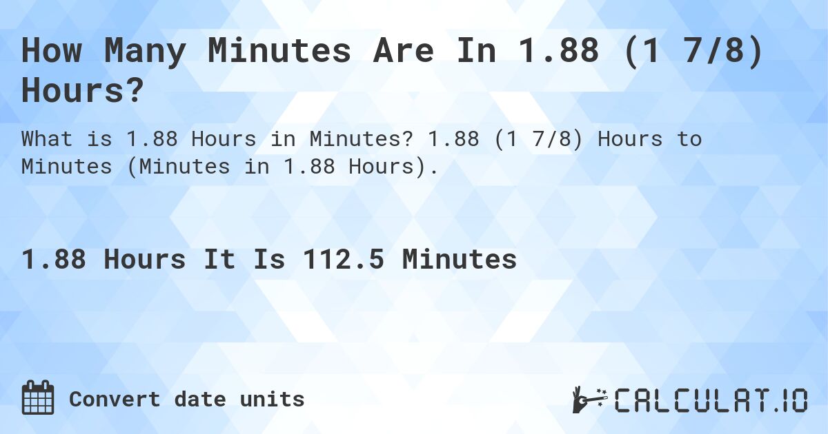 How Many Minutes Are In 1.88 (1 7/8) Hours?. 1.88 (1 7/8) Hours to Minutes (Minutes in 1.88 Hours).
