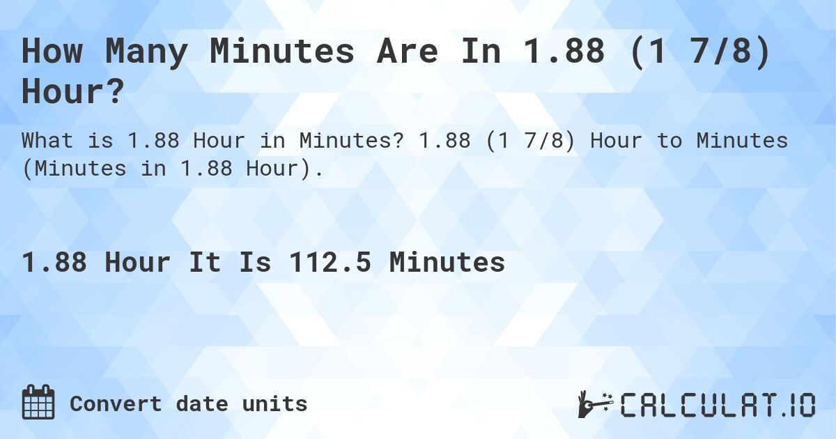 How Many Minutes Are In 1.88 (1 7/8) Hours?. 1.88 (1 7/8) Hours to Minutes (Minutes in 1.88 Hours).