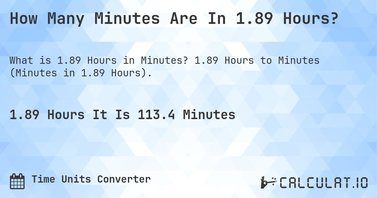 How Many Minutes Are In 1.89 Hours?. 1.89 Hours to Minutes (Minutes in 1.89 Hours).