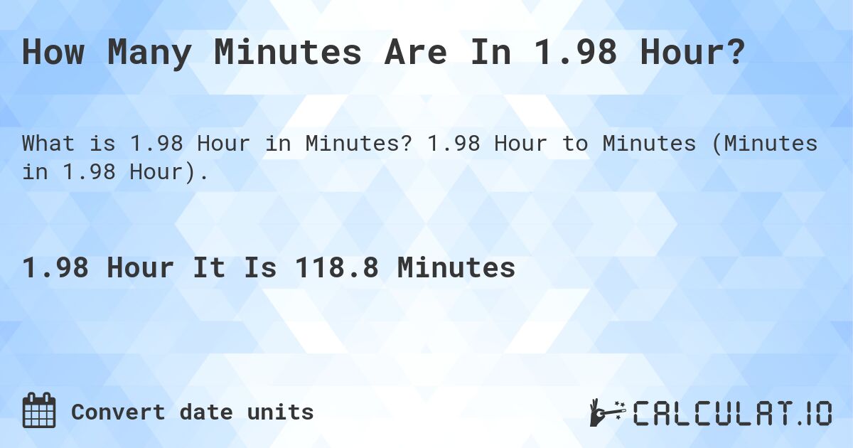 How Many Minutes Are In 1.98 Hour?. 1.98 Hour to Minutes (Minutes in 1.98 Hour).