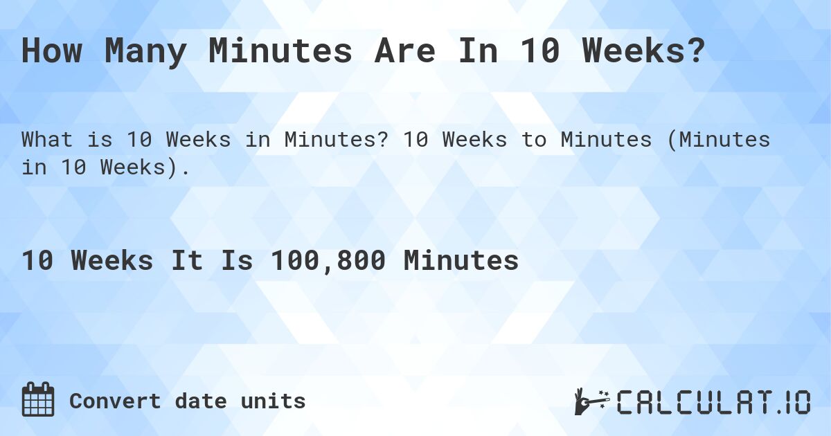 How Many Minutes Are In 10 Weeks?. 10 Weeks to Minutes (Minutes in 10 Weeks).