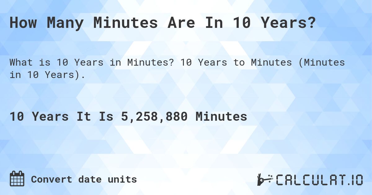 How Many Minutes Are In 10 Years?. 10 Years to Minutes (Minutes in 10 Years).