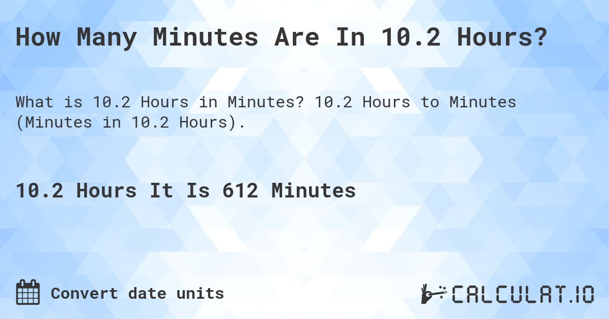 How Many Minutes Are In 10.2 Hours?. 10.2 Hours to Minutes (Minutes in 10.2 Hours).