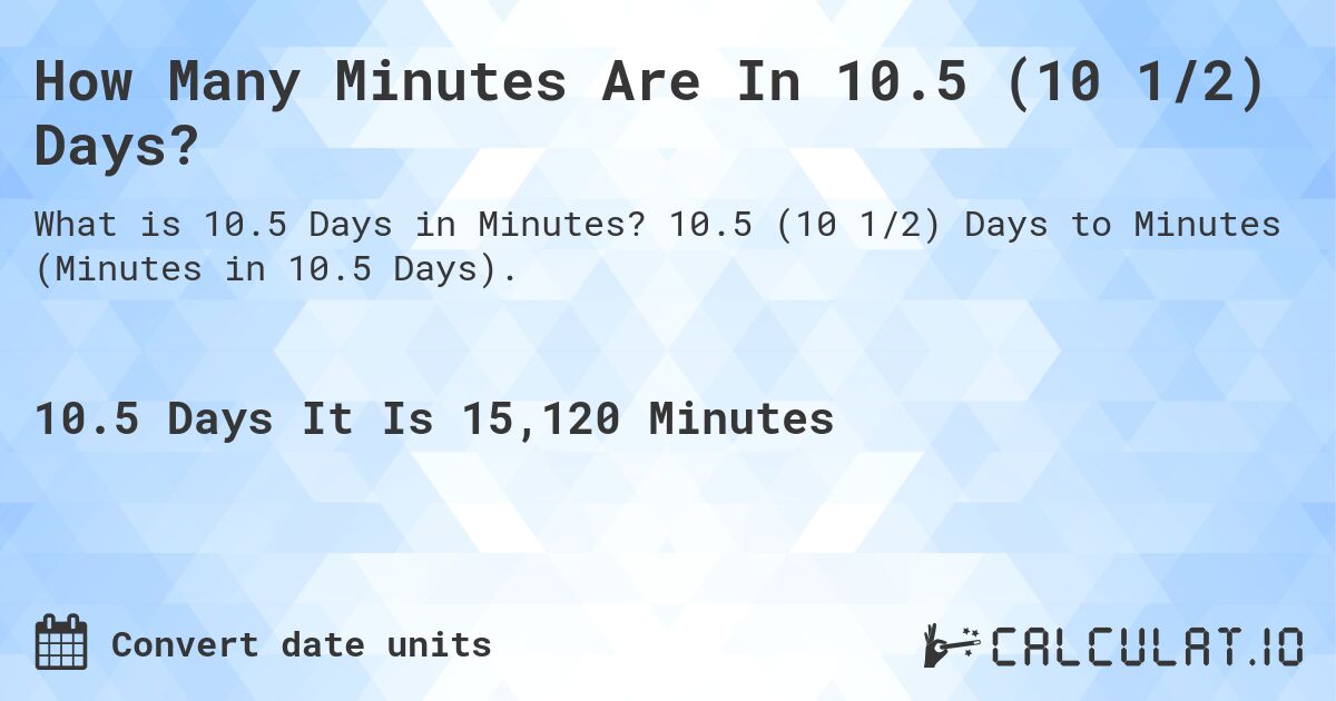 How Many Minutes Are In 10.5 (10 1/2) Days?. 10.5 (10 1/2) Days to Minutes (Minutes in 10.5 Days).