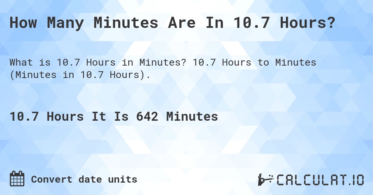How Many Minutes Are In 10.7 Hours?. 10.7 Hours to Minutes (Minutes in 10.7 Hours).