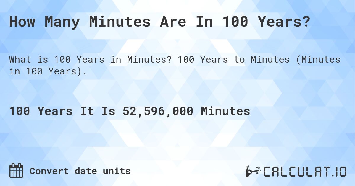 How Many Minutes Are In 100 Years?. 100 Years to Minutes (Minutes in 100 Years).